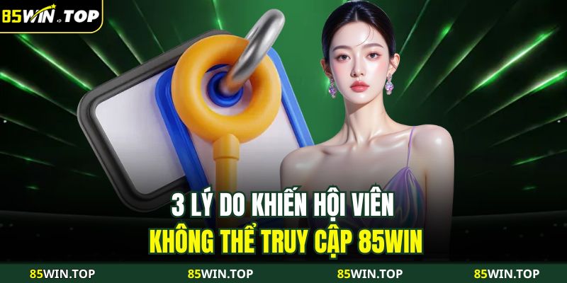 Đăng Nhập 85WIN An Toàn Và Nhanh Chóng Với 4 Thao Tác 3 3 lý do khiến hội viên không thể truy cập 85WIN