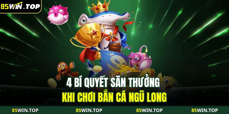 Bắn Cá Ngũ Long 85WIN – Thế Giới Đại Dương Săn Rồng Rực Lửa 4 4 bí quyết săn thưởng khi chơi Bắn cá Ngũ Long