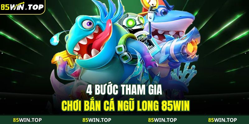 Bắn Cá Ngũ Long 85WIN – Thế Giới Đại Dương Săn Rồng Rực Lửa 3 4 bước tham gia chơi Bắn cá Ngũ Long 85WIN