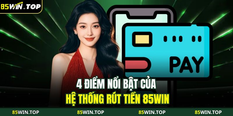 Cách Rút Tiền 85WIN Chi Tiết, An Toàn Và Nhanh Chóng Nhất 2 4 điểm nổi bật của hệ thống rút tiền 85WIN