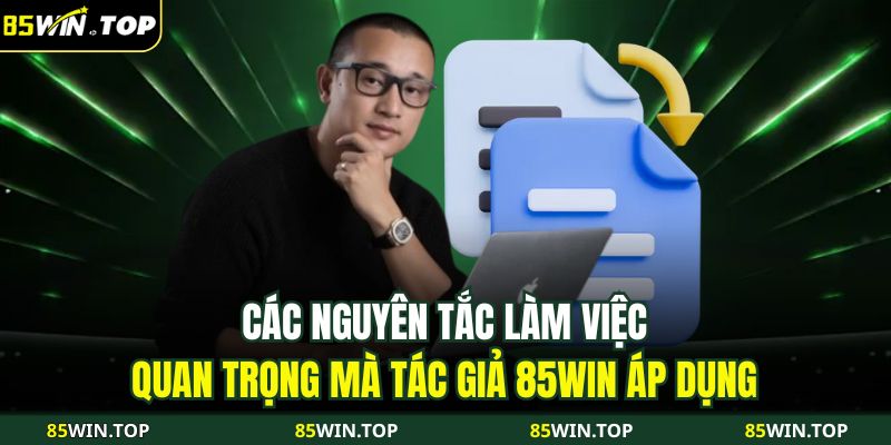 Tác Giả 85WIN 3 Các nguyên tắc làm việc quan trọng mà tác giả 85WIN áp dụng