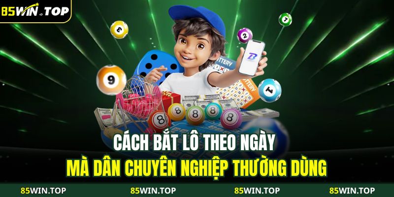 Cách bắt lô theo ngày mà dân chuyên nghiệp thường dùng