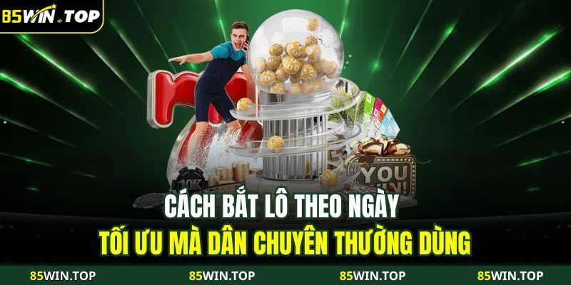 Cách bắt lô theo ngày tối ưu mà dân chuyên thường dùng