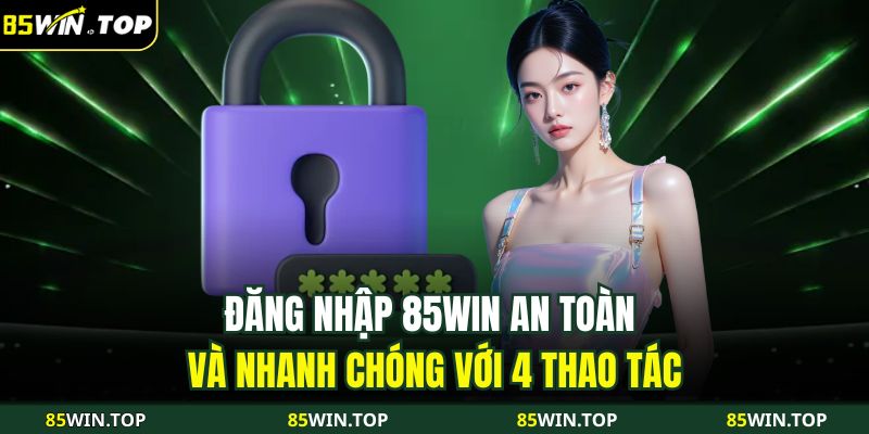 Đăng Nhập 85WIN An Toàn Và Nhanh Chóng Với 4 Thao Tác 1 đăng nhập 85WIN