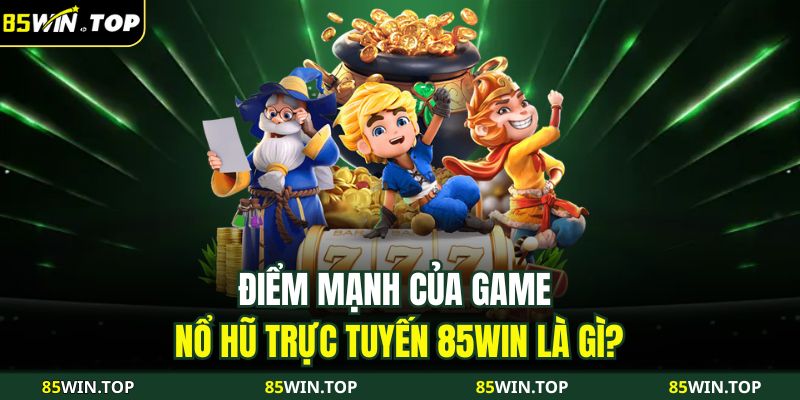 Nổ Hũ Trực Tuyến 85WIN – Hành Trình Chạm Đến Kho Báu May Mắn 3 Điểm mạnh của game nổ hũ trực tuyến 85WIN là gì?