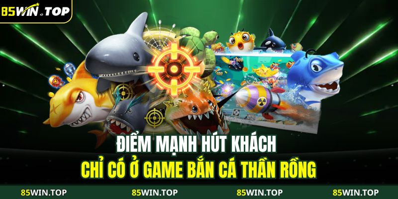 Bắn Cá Thần Rồng Tại 85WIN – Cuộc Săn Thưởng Hấp Dẫn 4 Điểm mạnh hút khách chỉ có ở game Bắn cá thần rồng