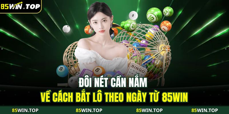 Đôi nét cần nắm về cách bắt lô theo ngày từ 85WIN