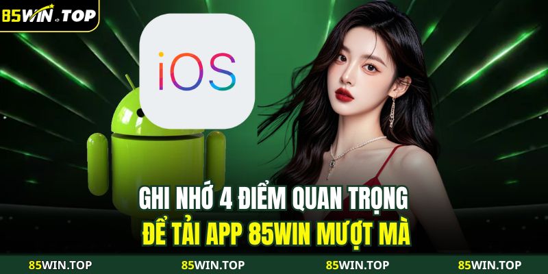 Tải App 85WIN - Hướng Dẫn Chi Tiết Cách Cài Đặt App Cá Cược 4 Ghi nhớ 4 điểm quan trọng để tải app 85WIN mượt mà