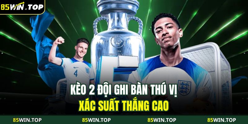 Kèo 2 Đội Ghi Bàn 85WIN – Cách Đọc Và 4 Kinh Nghiệm Hiệu Quả 2 Kèo 2 đội ghi bàn thú vị, xác suất thắng cao