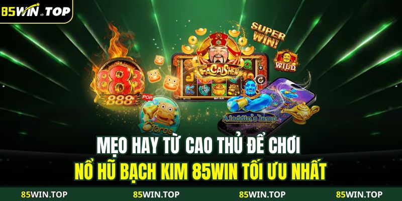 Mẹo hay từ cao thủ để chơi Nổ Hũ Bạch Kim 85WIN tối ưu nhất