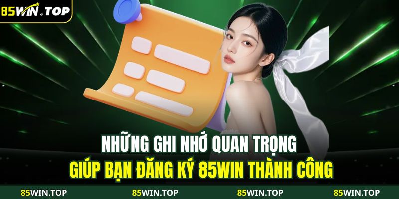 Đăng Ký 85WIN - Hướng Dẫn Tạo Tài Khoản Chuẩn Xác Nhất 4 Những ghi nhớ quan trọng giúp bạn đăng ký 85WIN thành công
