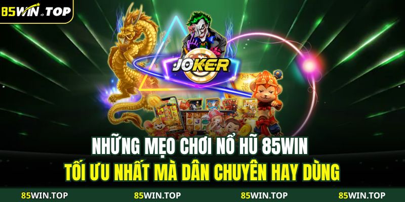 Những mẹo chơi nổ hũ 85WIN tối ưu nhất mà dân chuyên hay dùng