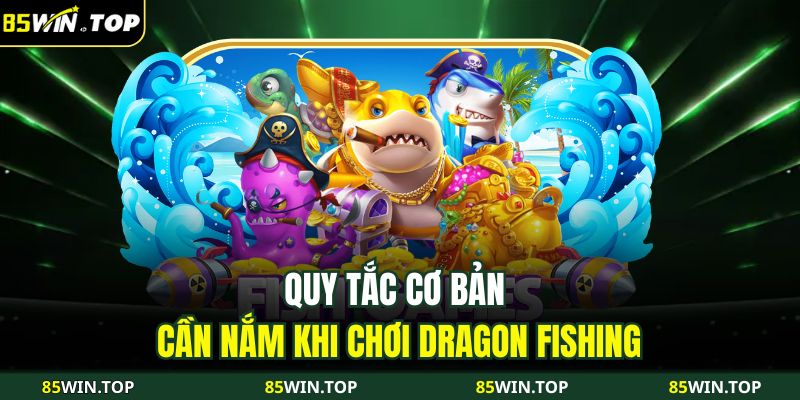 Dragon Fishing Chinh Phục Đại Dương Huyền Thoại Cùng 85WIN 4 Quy tắc cơ bản cần nắm khi chơi Dragon Fishing