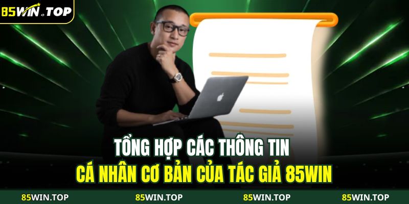 Tác Giả 85WIN 1 Tổng hợp các thông tin cá nhân cơ bản của tác giả 85WIN